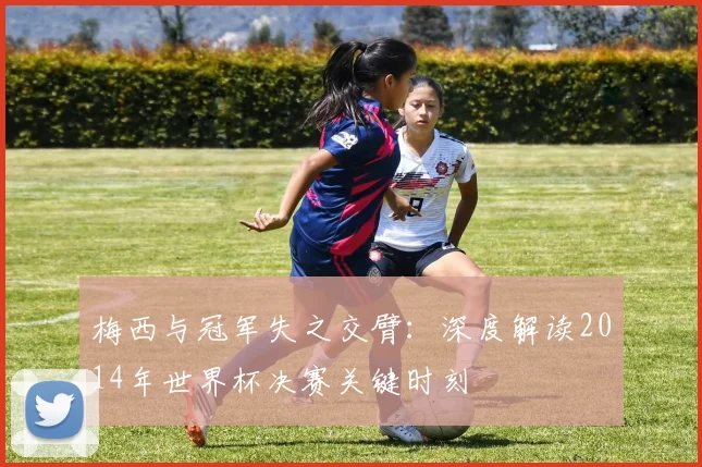 梅西与冠军失之交臂：深度解读2014年世界杯决赛关键时刻