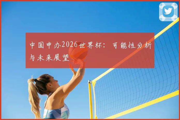 中国申办2026世界杯:可能性分析与未来展望