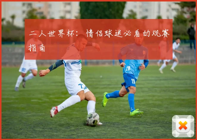 二人世界杯:情侣球迷必看的观赛指南