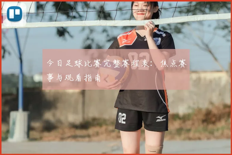今日足球比赛完整赛程表：焦点赛事与观看指南