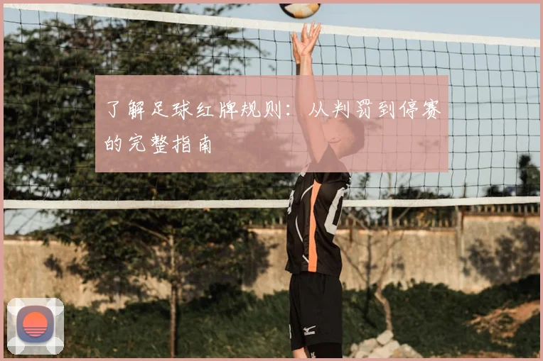 了解足球红牌规则:从判罚到停赛的完整指南