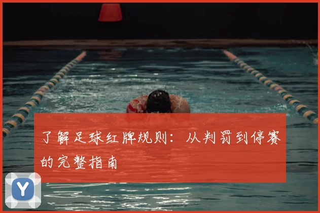 了解足球红牌规则:从判罚到停赛的完整指南