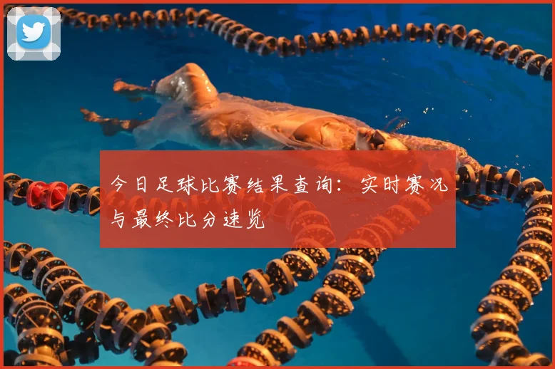 今日足球比赛结果查询:实时赛况与最终比分速览