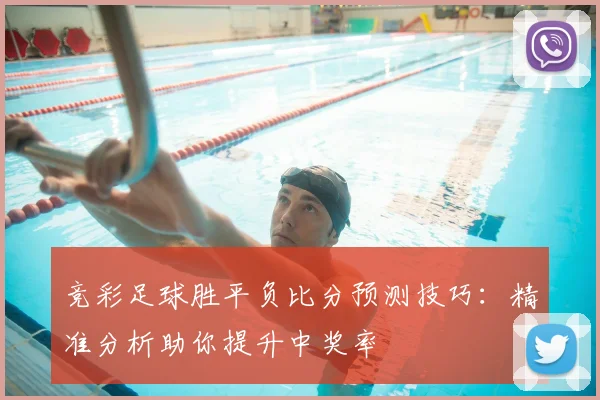 竞彩足球胜平负比分预测技巧：精准分析助你提升中奖率