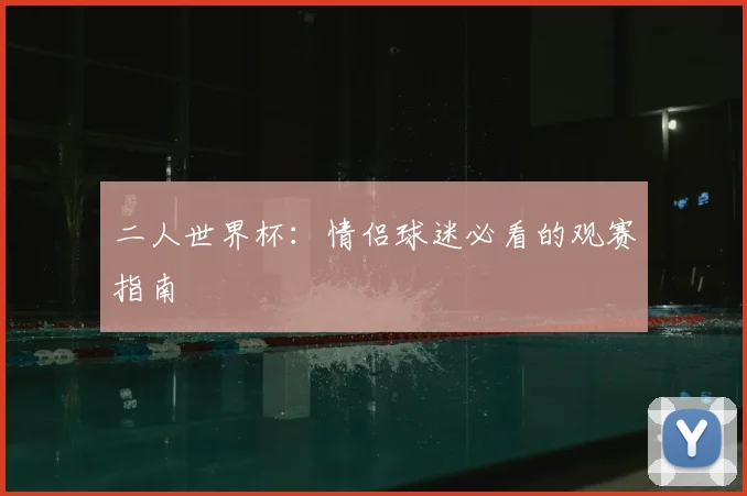 二人世界杯：情侣球迷必看的观赛指南