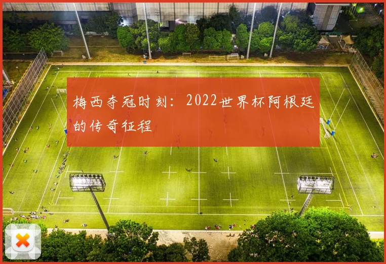 梅西夺冠时刻:2022世界杯阿根廷的传奇征程