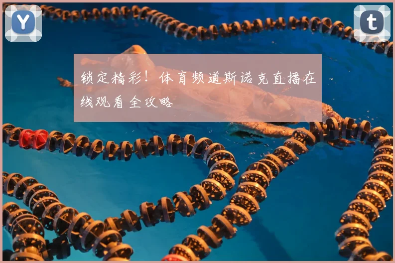锁定精彩！体育频道斯诺克直播在线观看全攻略